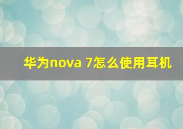 华为nova 7怎么使用耳机